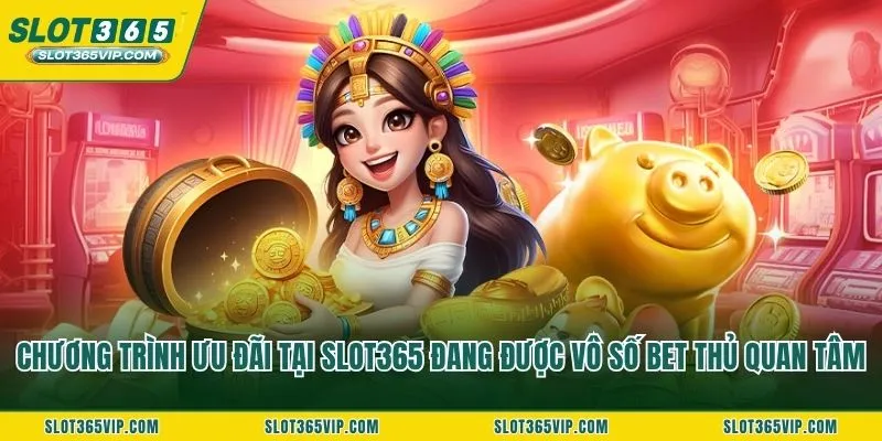 Chương trình ưu đãi tại SLOT365 đang được vô số bet thủ quan tâm