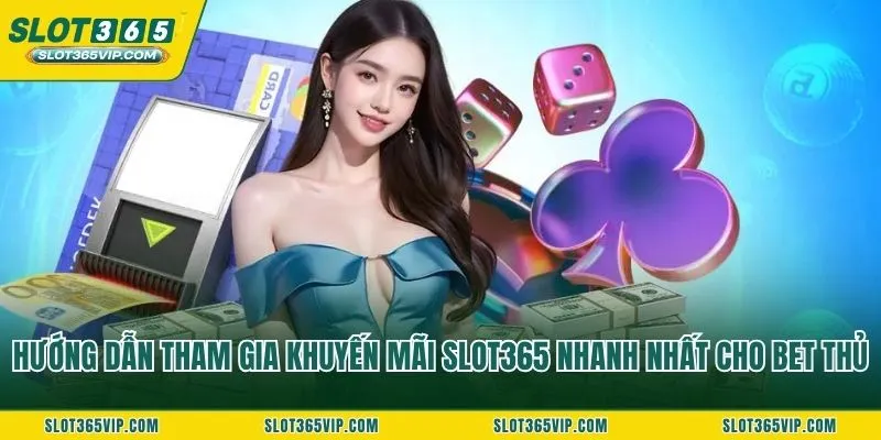 Hướng dẫn tham gia khuyến mãi SLOT365 nhanh nhất cho bet thủ